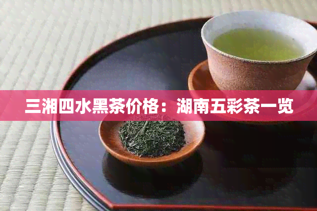 三湘四水黑茶价格：湖南五彩茶一览