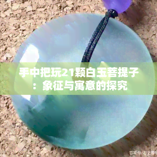 手中把玩21颗白玉菩提子：象征与寓意的探究