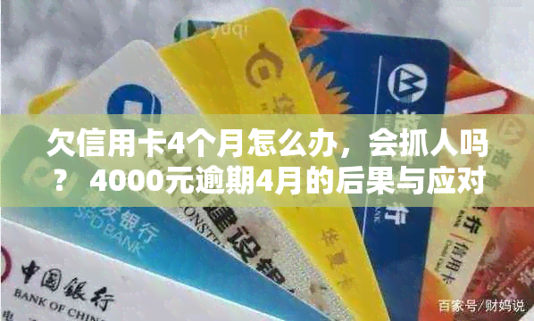 欠信用卡4个月怎么办，会抓人吗？ 4000元逾期4月的后果与应对策略