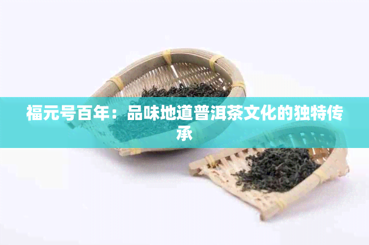 福元号百年：品味地道普洱茶文化的独特传承