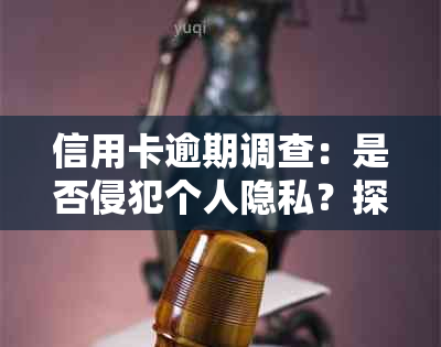 信用卡逾期调查：是否侵犯个人隐私？探讨资产调查与个人隐私的界限