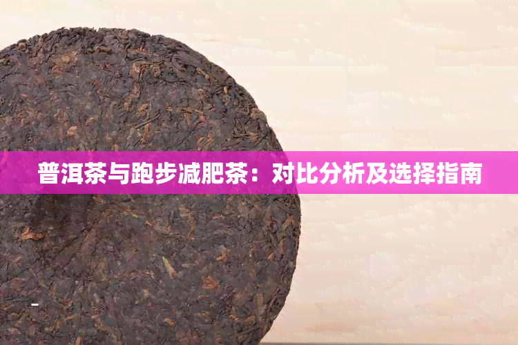 普洱茶与跑步减肥茶：对比分析及选择指南