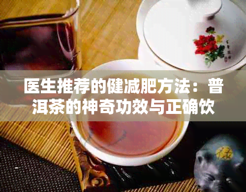 医生推荐的健减肥方法：普洱茶的神奇功效与正确饮用方式