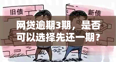 网贷逾期3期，是否可以选择先还一期？如何处理更合适？