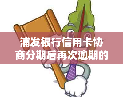 浦发银行信用卡协商分期后再次逾期的解决策略：如何避免二次还款困境