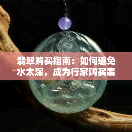 翡翠购买指南：如何避免水太深，成为行家购买翡翠的必读文章！