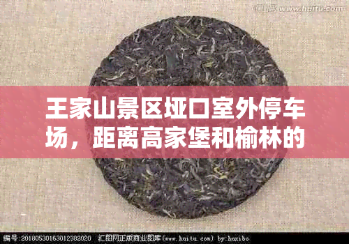 王家山景区垭口室外停车场，距离高家堡和榆林的具体路线是什么？