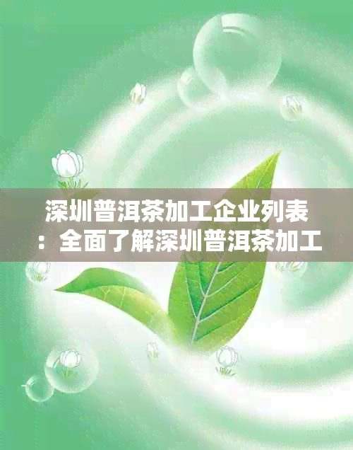 深圳普洱茶加工企业列表：全面了解深圳普洱茶加工厂及相关信息