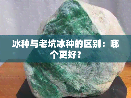 冰种与老坑冰种的区别：哪个更好？