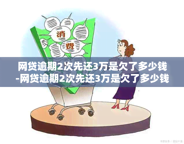 网贷逾期2次先还3万是欠了多少钱-网贷逾期2次先还3万是欠了多少钱呢