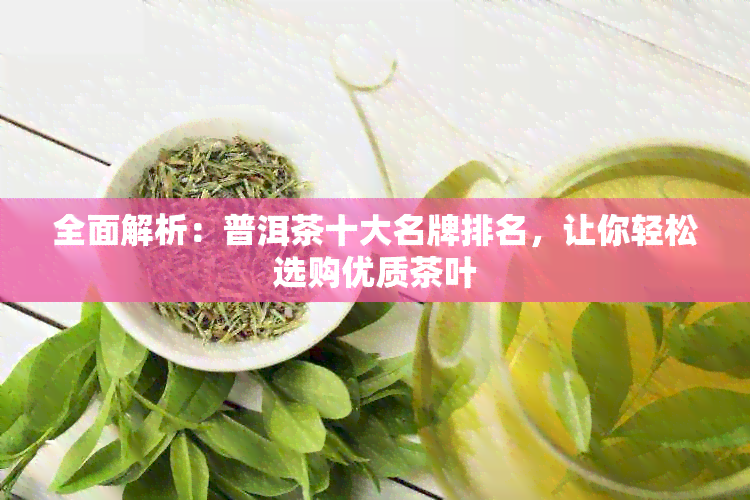 全面解析：普洱茶十大名牌排名，让你轻松选购优质茶叶