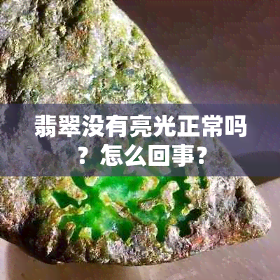 翡翠没有亮光正常吗？怎么回事？