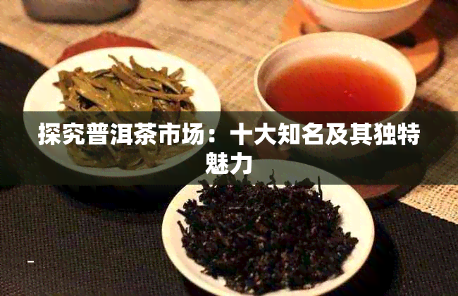 探究普洱茶市场：十大知名及其独特魅力