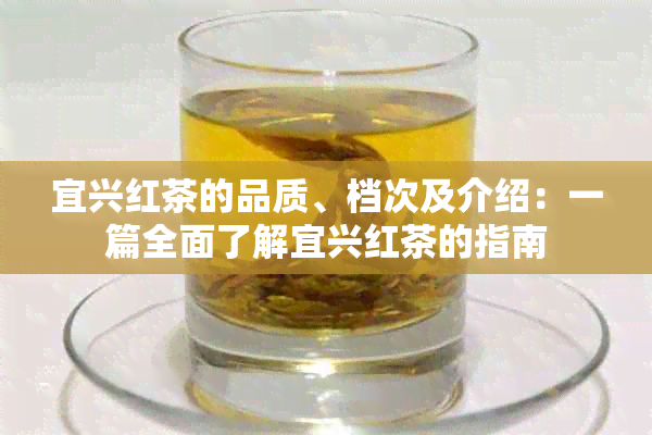 宜兴红茶的品质、档次及介绍：一篇全面了解宜兴红茶的指南