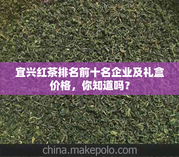 宜兴红茶排名前十名企业及礼盒价格，你知道吗？