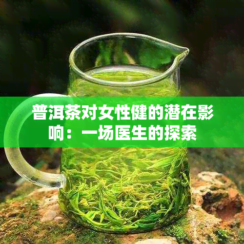 普洱茶对女性健的潜在影响：一场医生的探索