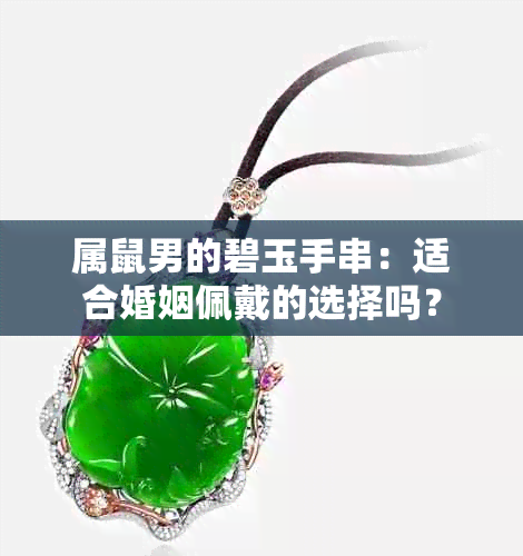 属鼠男的碧玉手串：适合婚姻佩戴的选择吗？