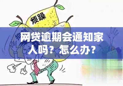 网贷逾期会通知家人吗？怎么办？