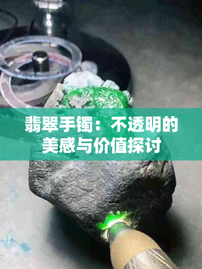 翡翠手镯：不透明的美感与价值探讨