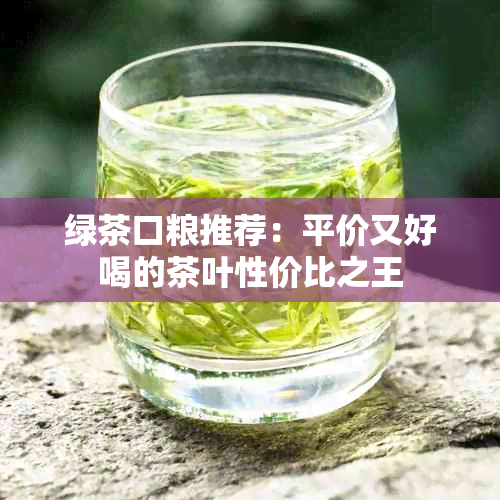 绿茶口粮推荐：平价又好喝的茶叶性价比之王