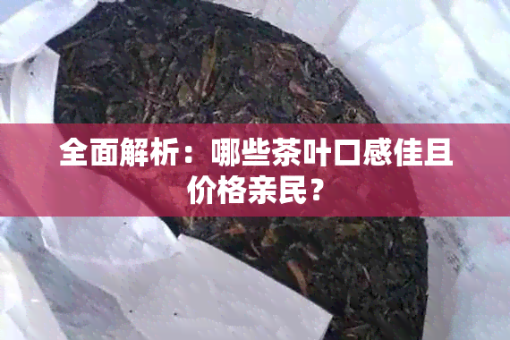 全面解析：哪些茶叶口感佳且价格亲民？