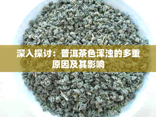 深入探讨：普洱茶色浑浊的多重原因及其影响