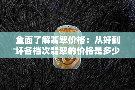 全面了解翡翠价格：从好到坏各档次翡翠的价格是多少？如何辨别真伪？