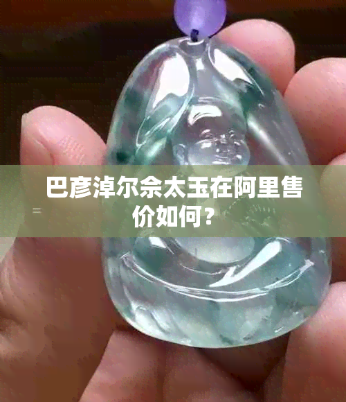 巴彦淖尔佘太玉在阿里售价如何？