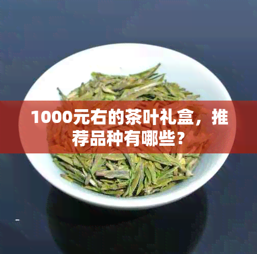 1000元右的茶叶礼盒，推荐品种有哪些？