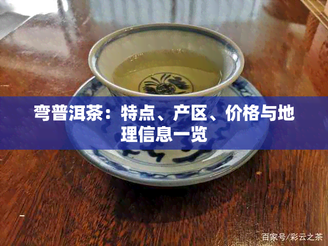 弯普洱茶：特点、产区、价格与地理信息一览