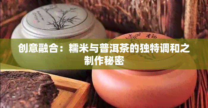 创意融合：糯米与普洱茶的独特调和之制作秘密