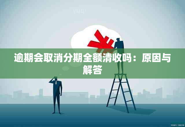 逾期会取消分期全额清收吗：原因与解答