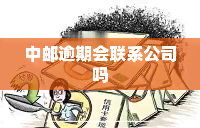 中邮逾期会联系公司吗