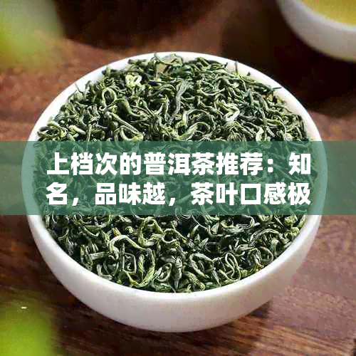 上档次的普洱茶推荐：知名，品味越，茶叶口感极佳，值得收藏！