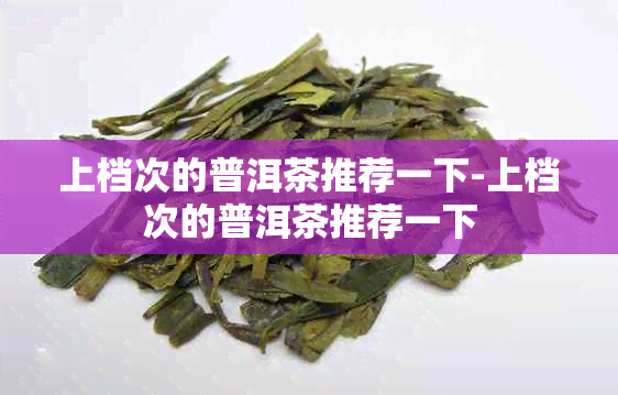 上档次的普洱茶推荐一下-上档次的普洱茶推荐一下