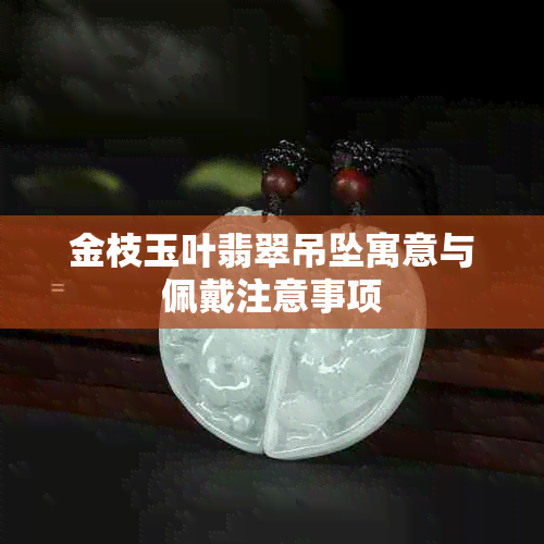 金枝玉叶翡翠吊坠寓意与佩戴注意事项