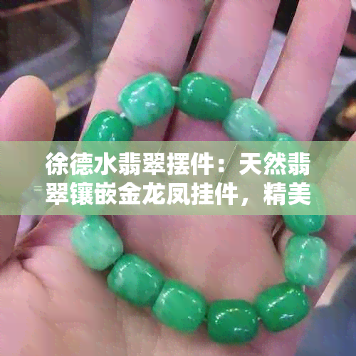 徐德水翡翠摆件：天然翡翠镶嵌金龙凤挂件，精美奢华，收藏佳品。