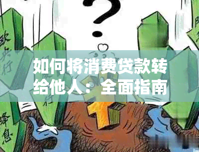 如何将消费贷款转给他人：全面指南与注意事项