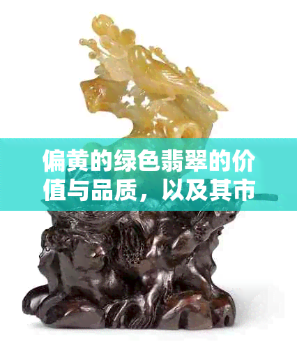 偏黄的绿色翡翠的价值与品质，以及其市场接受度分析