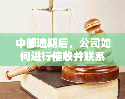 中邮逾期后，公司如何进行并联系用户？