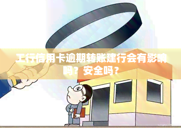 工行信用卡逾期转账建行会有影响吗？安全吗？