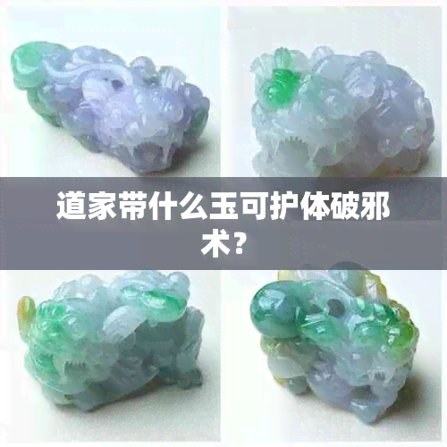 道家带什么玉可护体破邪术？