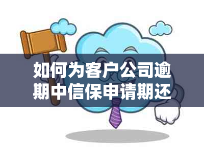 如何为客户公司逾期中信保申请期还款？