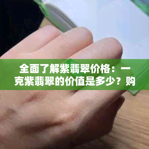 全面了解紫翡翠价格：一克紫翡翠的价值是多少？购买时应注意哪些因素？