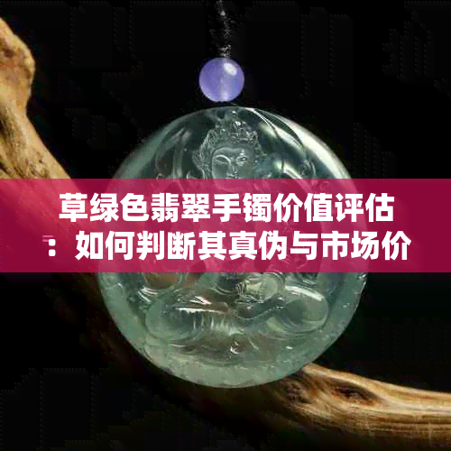 草绿色翡翠手镯价值评估：如何判断其真伪与市场价格？