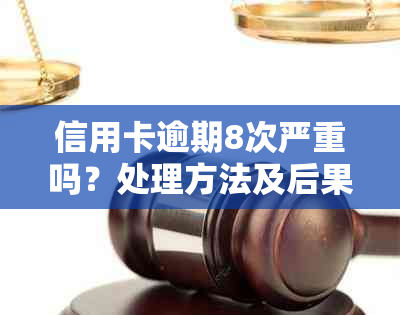 信用卡逾期8次严重吗？处理方法及后果分析