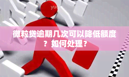 微粒贷逾期几次可以降低额度？如何处理？