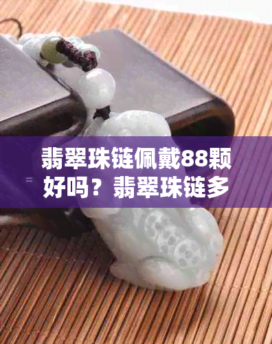 翡翠珠链佩戴88颗好吗？翡翠珠链多少颗寓意吉祥？108颗是否合适？