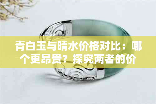 青白玉与晴水价格对比：哪个更昂贵？探究两者的价格差异及原因