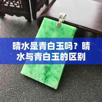 晴水是青白玉吗？晴水与青白玉的区别与价值对比